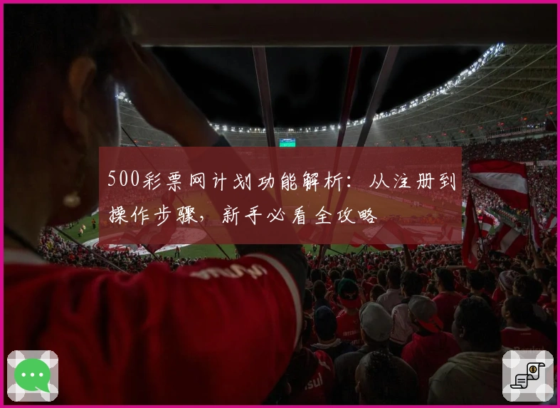 500彩票网计划功能解析：从注册到操作步骤，新手必看全攻略