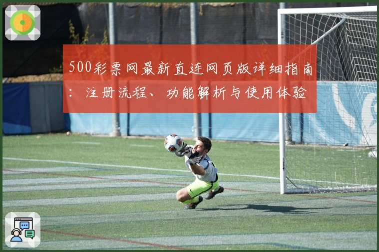 500彩票网最新直连网页版详细指南：注册流程、功能解析与使用体验
