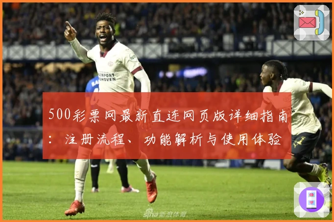 500彩票网最新直连网页版详细指南：注册流程、功能解析与使用体验