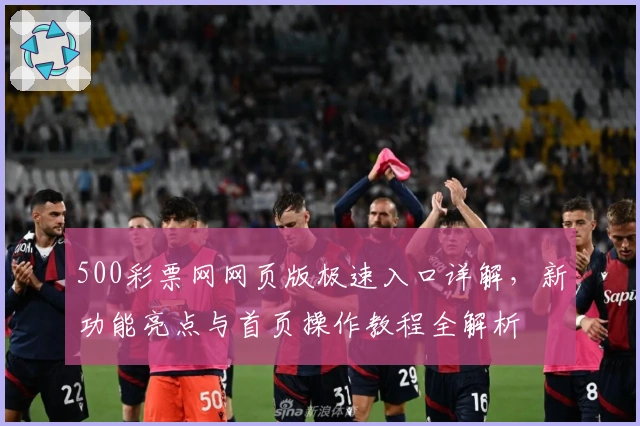 500彩票网网页版极速入口详解，新功能亮点与首页操作教程全解析