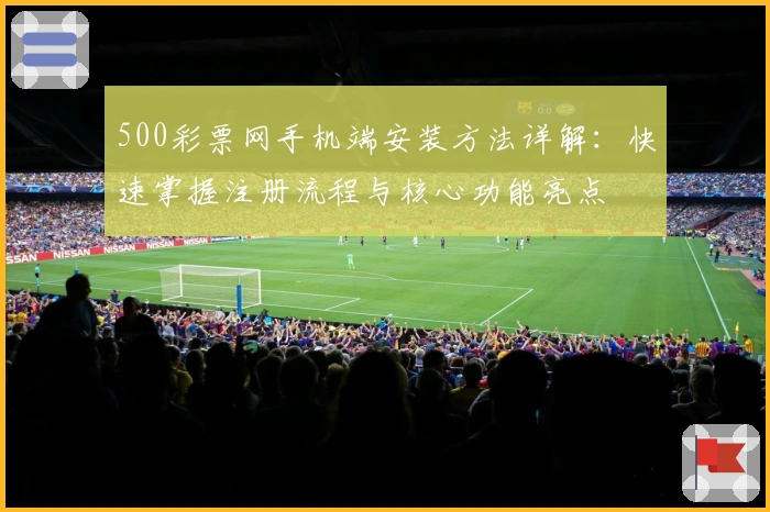 500彩票网手机端安装方法详解：快速掌握注册流程与核心功能亮点