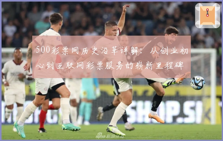 500彩票网历史沿革详解：从创业初心到互联网彩票服务的崭新里程碑