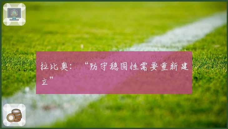 拉比奥：“防守稳固性需要重新建立”