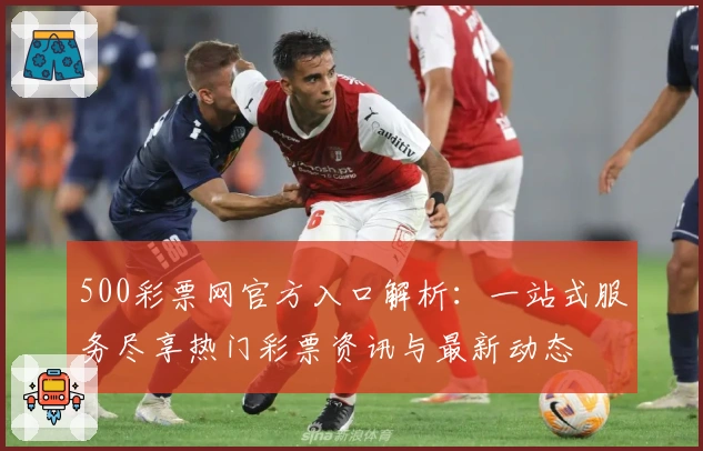 500彩票网官方入口解析：一站式服务尽享热门彩票资讯与最新动态