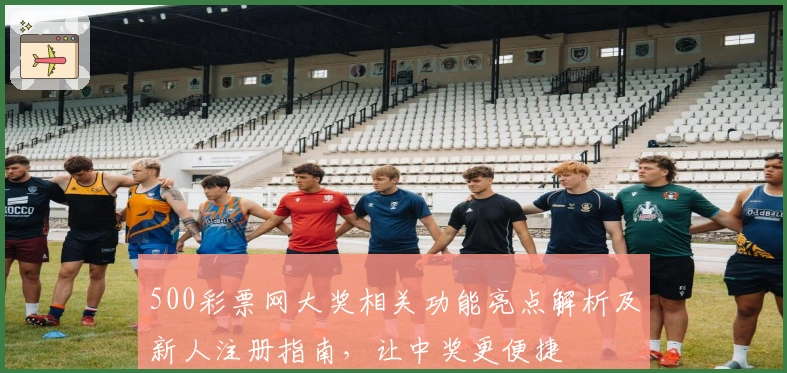 500彩票网大奖相关功能亮点解析及新人注册指南，让中奖更便捷