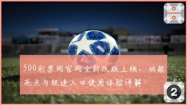 500彩票网官网全新改版上线，功能亮点与极速入口使用体验详解
