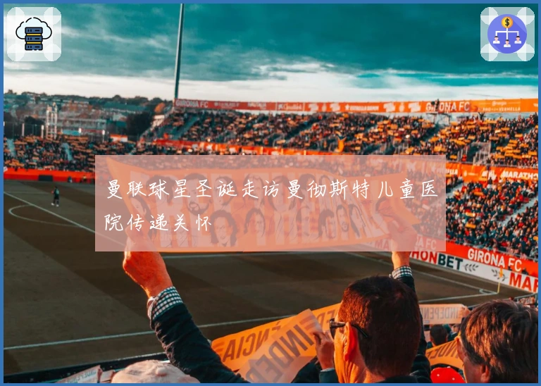 曼联球星圣诞走访曼彻斯特儿童医院传递关怀