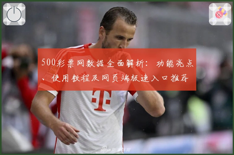 500彩票网数据全面解析:功能亮点、使用教程及网页端极速入口推荐