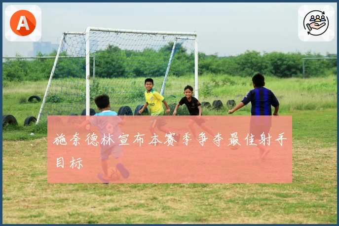 施奈德林宣布本赛季争夺最佳射手目标