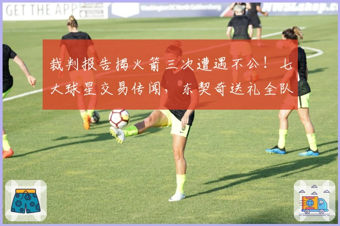 裁判报告揭火箭三次遭遇不公！七大球星交易传闻，东契奇送礼全队