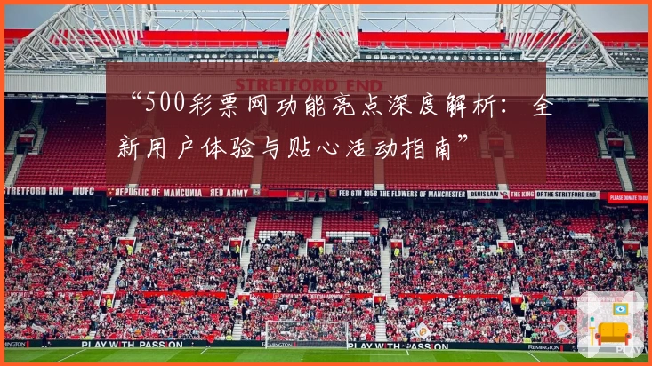 “500彩票网功能亮点深度解析：全新用户体验与贴心活动指南”