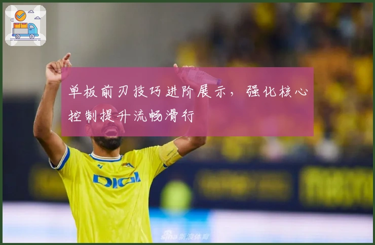 单板前刃技巧进阶展示，强化核心控制提升流畅滑行